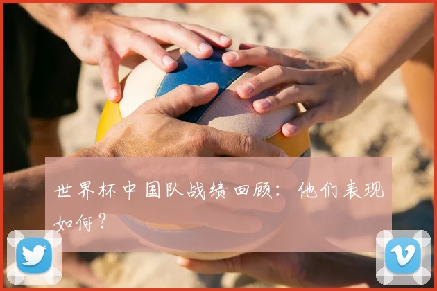 世界杯中国队战绩回顾:他们表现如何?