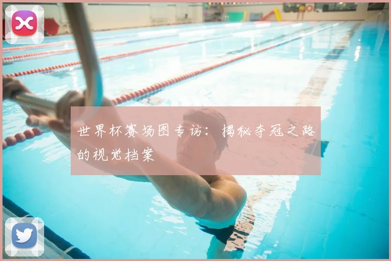 世界杯赛场图专访:揭秘夺冠之路的视觉档案