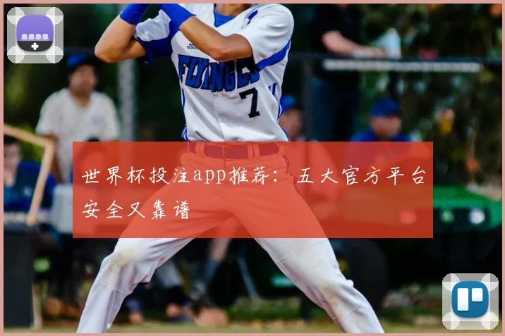 世界杯投注app推荐:五大官方平台安全又靠谱