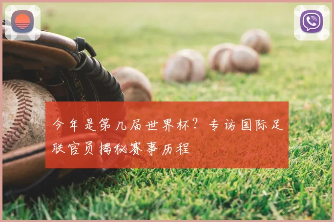 今年是第几届世界杯？专访国际足联官员揭秘赛事历程