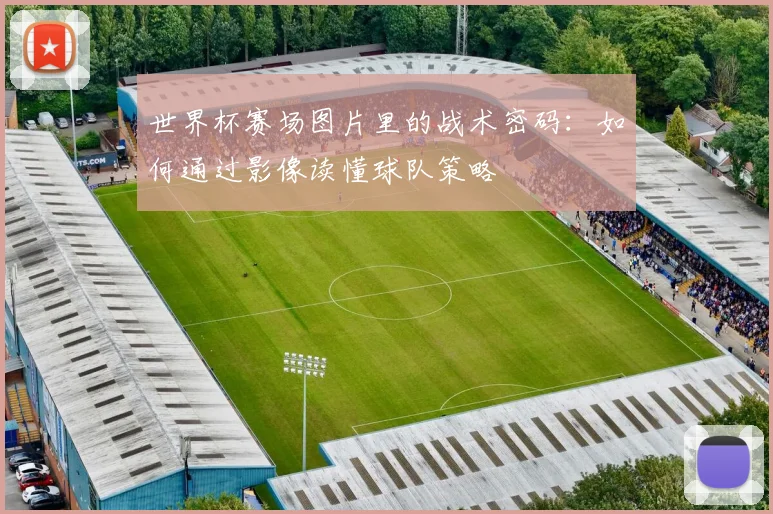 世界杯赛场图片里的战术密码:如何通过影像读懂球队策略