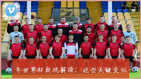 年世界杯新规解读：这些关键变化将如何影响比赛