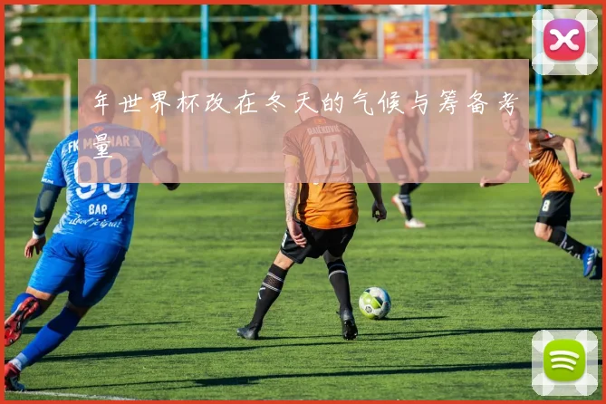 年世界杯改在冬天的气候与筹备考量