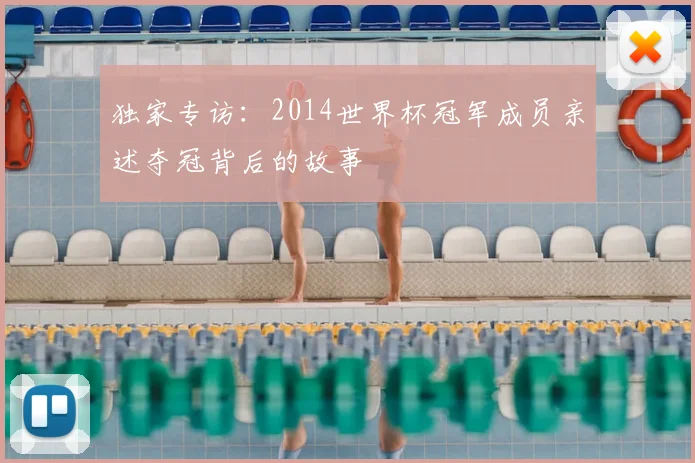 独家专访：2014世界杯冠军成员亲述夺冠背后的故事