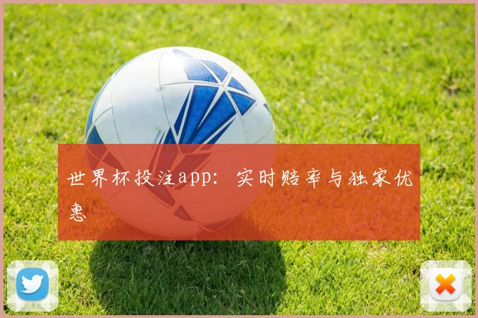 世界杯投注app:实时赔率与独家优惠