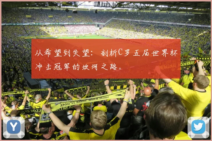 从希望到失望：剖析C罗五届世界杯冲击冠军的坎坷之路。