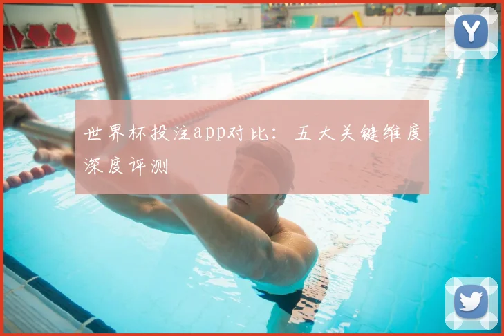 世界杯投注app对比:五大关键维度深度评测