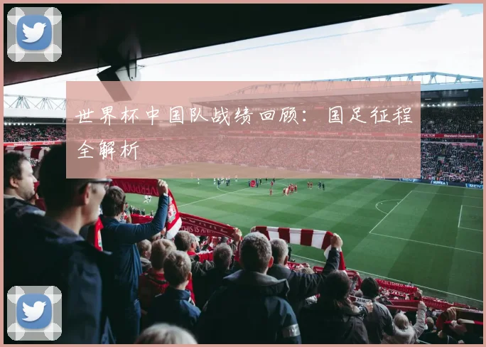 世界杯中国队战绩回顾:国足征程全解析
