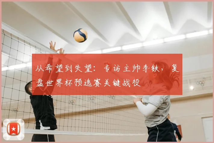 从希望到失望：专访主帅李铁，复盘世界杯预选赛关键战役
