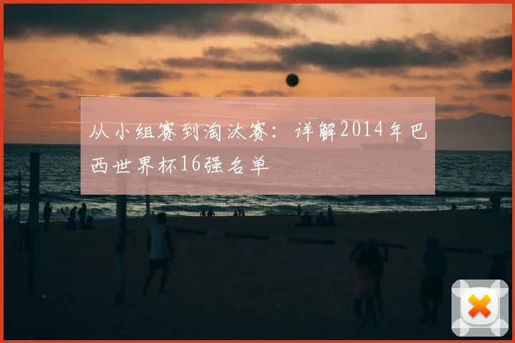 从小组赛到淘汰赛:详解2014年巴西世界杯16强名单