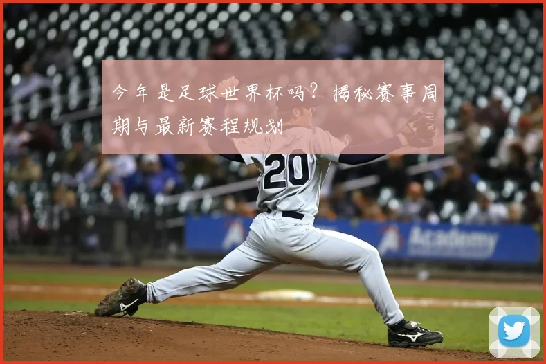 今年是足球世界杯吗?揭秘赛事周期与最新赛程规划