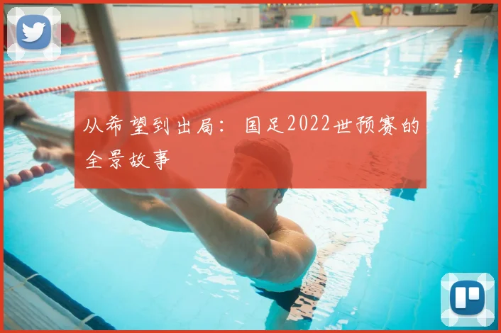 从希望到出局：国足2022世预赛的全景故事