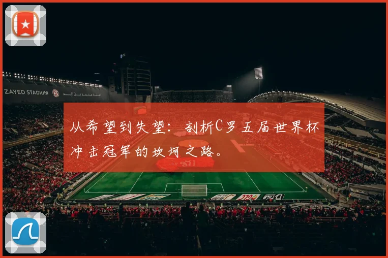 从希望到失望：剖析C罗五届世界杯冲击冠军的坎坷之路。
