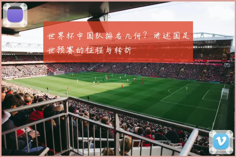 世界杯中国队排名几何?讲述国足世预赛的征程与转折