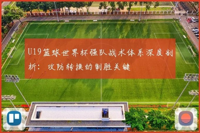 U19篮球世界杯强队战术体系深度剖析:攻防转换的制胜关键