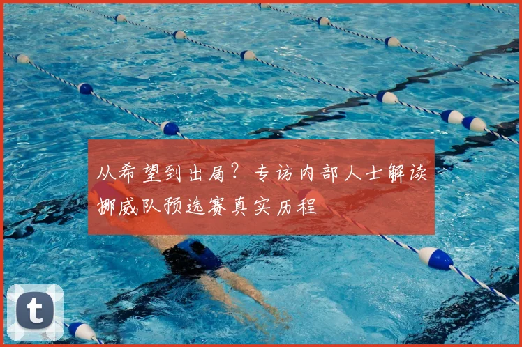 从希望到出局？专访内部人士解读挪威队预选赛真实历程